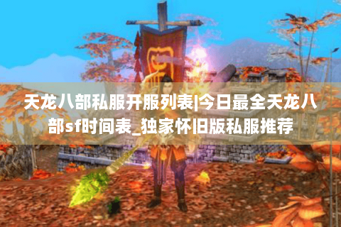 天龙八部私服开服列表|今日最全天龙八部sf时间表_独家怀旧版私服推荐