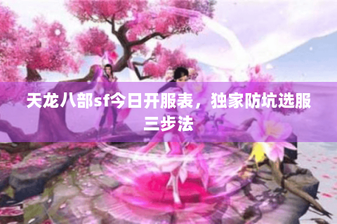 天龙八部sf今日开服表,独家防坑选服三步法 天龙八部sf今日开服表,独家防坑选服三步法