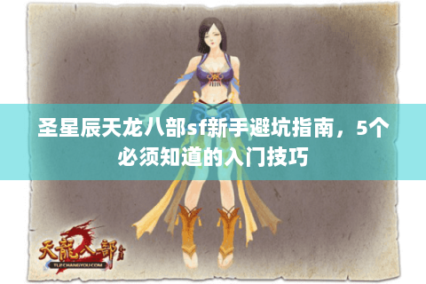圣星辰天龙八部sf新手避坑指南,5个必须知道的入门技巧 圣星辰天龙八部sf新手避坑指南,5个必须知道的入门技巧