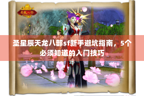 圣星辰天龙八部sf新手避坑指南,5个必须知道的入门技巧 圣星辰天龙八部sf新手避坑指南,5个必须知道的入门技巧