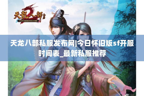 天龙八部私服发布网|今日怀旧版sf开服时间表_最新私服推荐 天龙八部私服发布网|今日怀旧版sf开服时间表_最新私服推荐