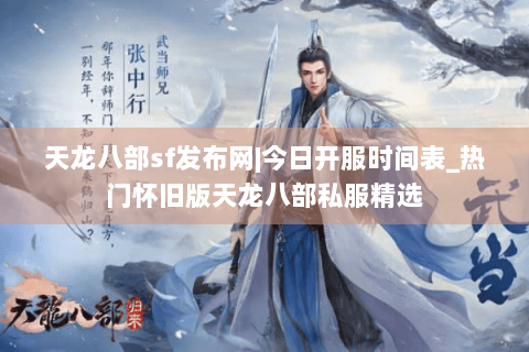天龙八部sf发布网|今日开服时间表_热门怀旧版天龙八部私服精选 天龙八部sf发布网|今日开服时间表_热门怀旧版天龙八部私服精选