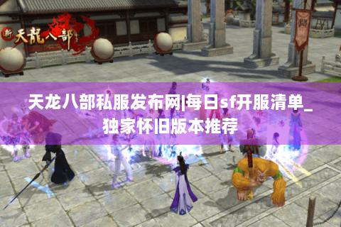 天龙八部私服发布网|每日sf开服清单_独家怀旧版本推荐 天龙八部私服发布网|每日sf开服清单_独家怀旧版本推荐