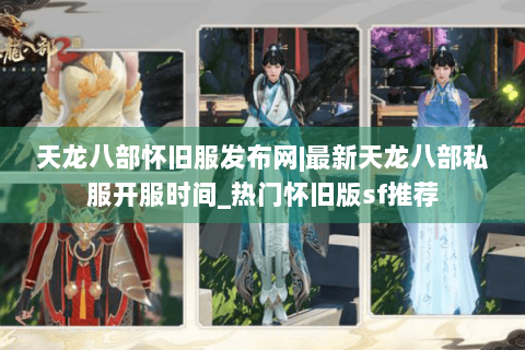 天龙八部怀旧服发布网|最新天龙八部私服开服时间_热门怀旧版sf推荐 天龙八部怀旧服发布网|最新天龙八部私服开服时间_热门怀旧版sf推荐
