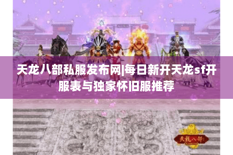 天龙八部私服发布网|每日新开天龙sf开服表与独家怀旧服推荐 天龙八部私服发布网|每日新开天龙sf开服表与独家怀旧服推荐