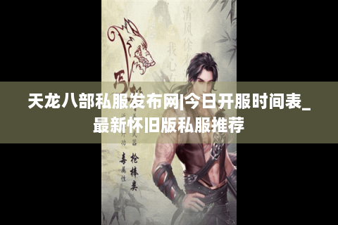 天龙八部私服发布网|今日开服时间表_最新怀旧版私服推荐