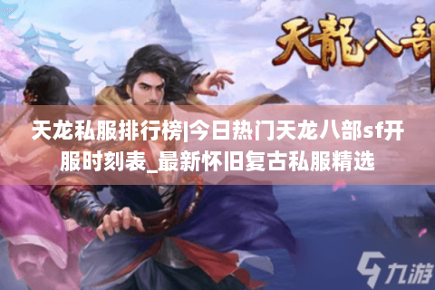 天龙私服排行榜|今日热门天龙八部sf开服时刻表_最新怀旧复古私服精选