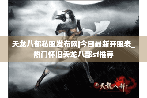 天龙八部私服发布网|今日最新开服表_热门怀旧天龙八部sf推荐 天龙八部私服发布网|今日最新开服表_热门怀旧天龙八部sf推荐