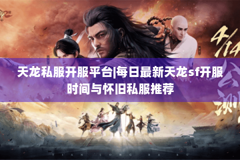 天龙私服开服平台|每日最新天龙sf开服时间与怀旧私服推荐 天龙私服开服平台|每日最新天龙sf开服时间与怀旧私服推荐