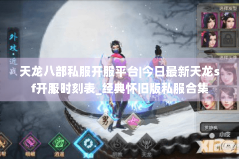 天龙八部私服开服平台|今日最新天龙sf开服时刻表_经典怀旧版私服合集