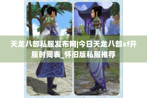 天龙八部私服发布网|今日天龙八部sf开服时间表_怀旧版私服推荐