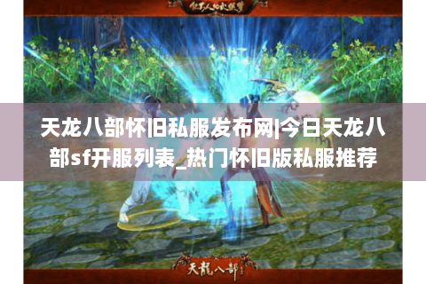 天龙八部怀旧私服发布网|今日天龙八部sf开服列表_热门怀旧版私服推荐 天龙八部怀旧私服发布网|今日天龙八部sf开服列表_热门怀旧版私服推荐