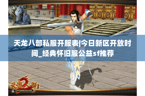 天龙八部私服开服表|今日新区开放时间_经典怀旧服公益sf推荐