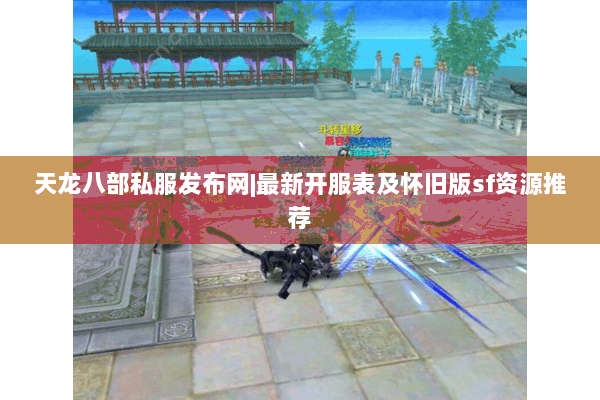 天龙八部私服发布网|最新开服表及怀旧版sf资源推荐