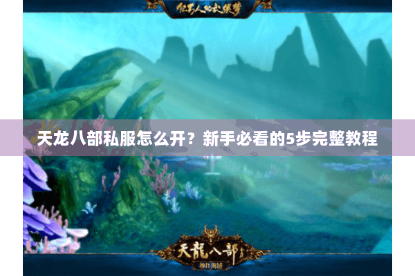 天龙八部私服怎么开?新手必看的5步完整教程 天龙八部私服怎么开?新手必看的5步完整教程