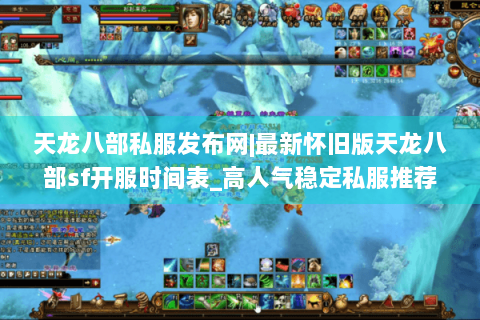 天龙八部私服发布网|最新怀旧版天龙八部sf开服时间表_高人气稳定私服推荐