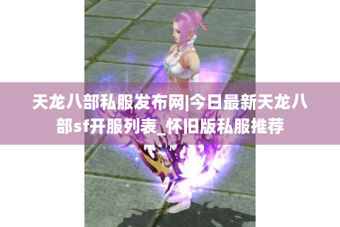 天龙八部私服发布网|今日最新天龙八部sf开服列表_怀旧版私服推荐 天龙八部私服发布网|今日最新天龙八部sf开服列表_怀旧版私服推荐