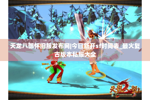 天龙八部怀旧服发布网|今日新开sf时间表_最火复古版本私服大全