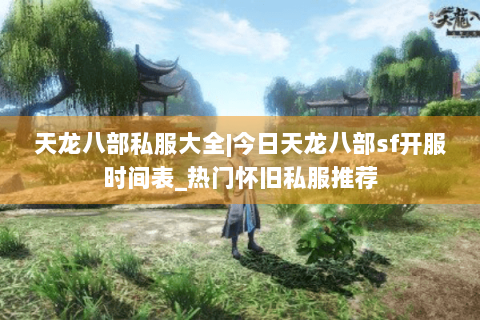 天龙八部私服大全|今日天龙八部sf开服时间表_热门怀旧私服推荐