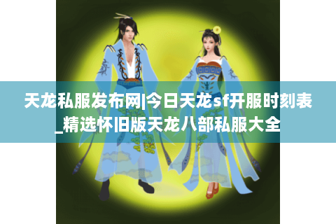 天龙私服发布网|今日天龙sf开服时刻表_精选怀旧版天龙八部私服大全 天龙私服发布网|今日天龙sf开服时刻表_精选怀旧版天龙八部私服大全