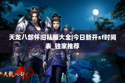 天龙八部怀旧私服大全|今日新开sf时间表_独家推荐 天龙八部怀旧私服大全|今日新开sf时间表_独家推荐