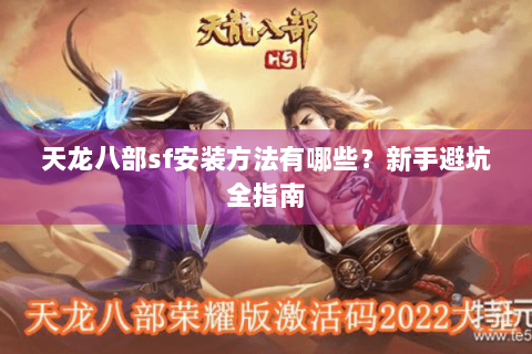 天龙八部sf安装方法有哪些?新手避坑全指南 天龙八部sf安装方法有哪些?新手避坑全指南