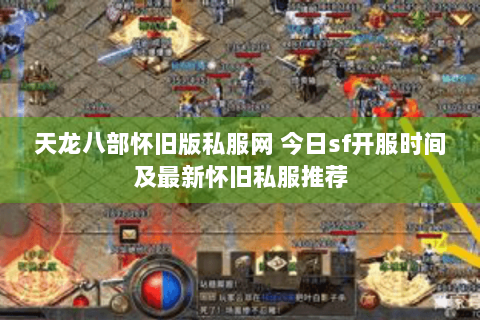 天龙八部怀旧版私服网 今日sf开服时间及最新怀旧私服推荐