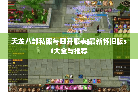 天龙八部私服每日开服表|最新怀旧版sf大全与推荐 天龙八部私服每日开服表|最新怀旧版sf大全与推荐