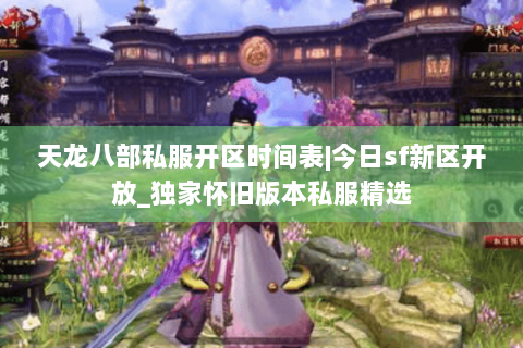 天龙八部私服开区时间表|今日sf新区开放_独家怀旧版本私服精选 天龙八部私服开区时间表|今日sf新区开放_独家怀旧版本私服精选