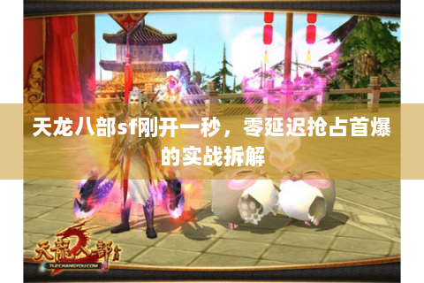 天龙八部sf刚开一秒，零延迟抢占首爆的实战拆解