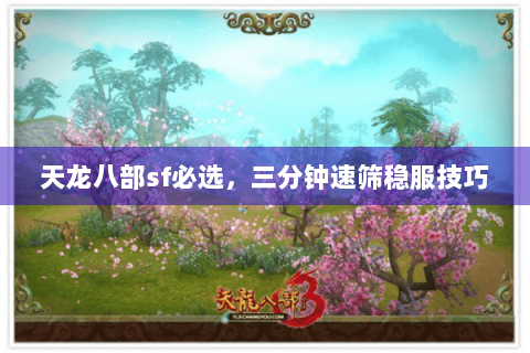 天龙八部sf必选，三分钟速筛稳服技巧