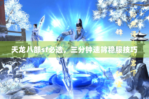 天龙八部sf必选,三分钟速筛稳服技巧 天龙八部sf必选,三分钟速筛稳服技巧