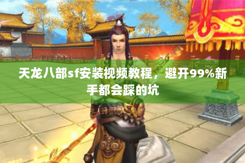 天龙八部sf安装视频教程,避开99%新手都会踩的坑 天龙八部sf安装视频教程,避开99%新手都会踩的坑