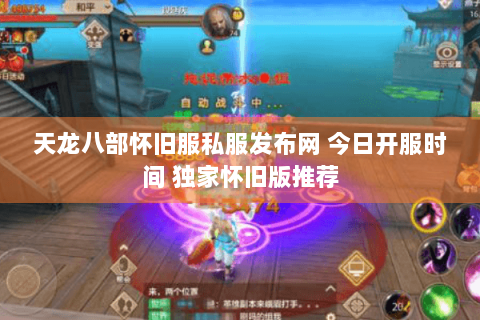 天龙八部怀旧服私服发布网 今日开服时间 独家怀旧版推荐 天龙八部怀旧服私服发布网 今日开服时间 独家怀旧版推荐