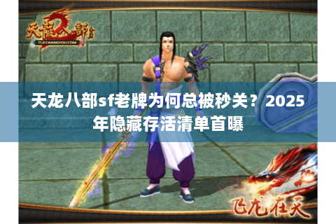 天龙八部sf老牌为何总被秒关？2025年隐藏存活清单首曝