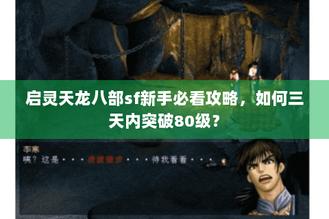 启灵天龙八部sf新手必看攻略,如何三天内突破80级? 启灵天龙八部sf新手必看攻略,如何三天内突破80级?