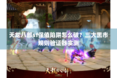 天龙八部sf保值陷阱怎么破?三大黑市规则验证器实测 天龙八部sf保值陷阱怎么破?三大黑市规则验证器实测