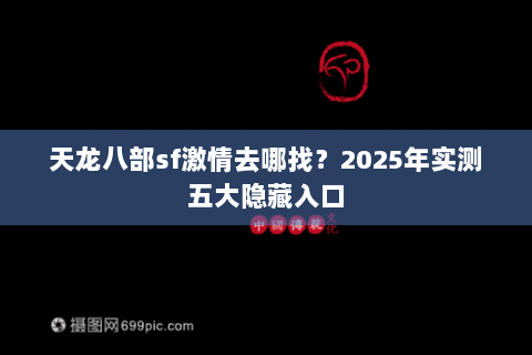 天龙八部sf激情去哪找?2025年实测五大隐藏入口 天龙八部sf激情去哪找?2025年实测五大隐藏入口
