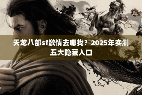天龙八部sf激情去哪找?2025年实测五大隐藏入口 天龙八部sf激情去哪找?2025年实测五大隐藏入口