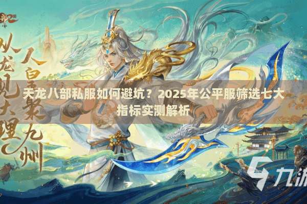 天龙八部私服如何避坑？2025年公平服筛选七大指标实测解析