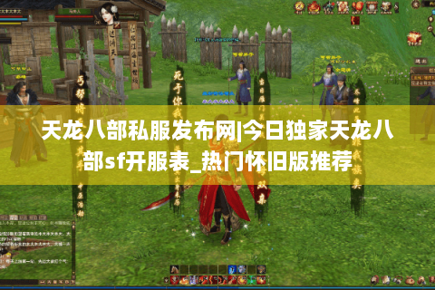 天龙八部私服发布网|今日独家天龙八部sf开服表_热门怀旧版推荐