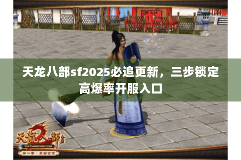 天龙八部sf2025必追更新,三步锁定高爆率开服入口 天龙八部sf2025必追更新,三步锁定高爆率开服入口