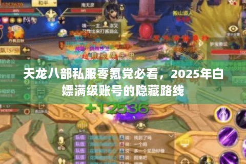 天龙八部私服零氪党必看,2025年白嫖满级账号的隐藏路线 天龙八部私服零氪党必看,2025年白嫖满级账号的隐藏路线