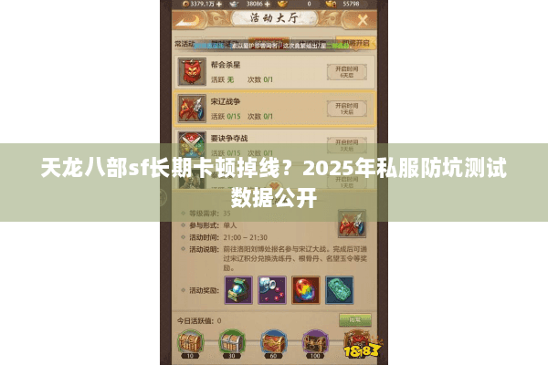 天龙八部sf长期卡顿掉线?2025年私服防坑测试数据公开 天龙八部sf长期卡顿掉线?2025年私服防坑测试数据公开