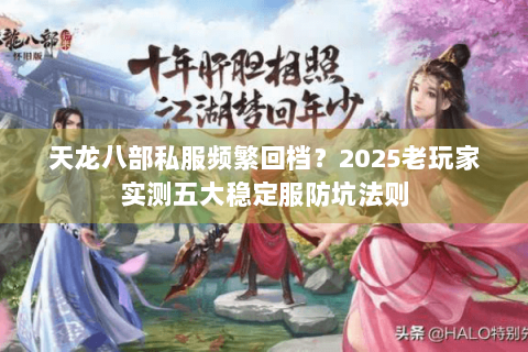 天龙八部私服频繁回档？2025老玩家实测五大稳定服防坑法则