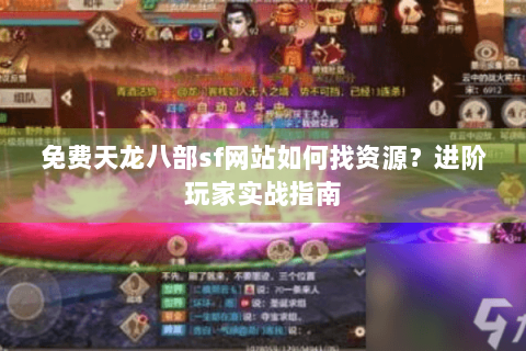 免费天龙八部sf网站如何找资源？进阶玩家实战指南