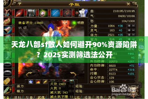 天龙八部sf散人如何避开90%资源陷阱?2025实测筛选法公开 天龙八部sf散人如何避开90%资源陷阱?2025实测筛选法公开