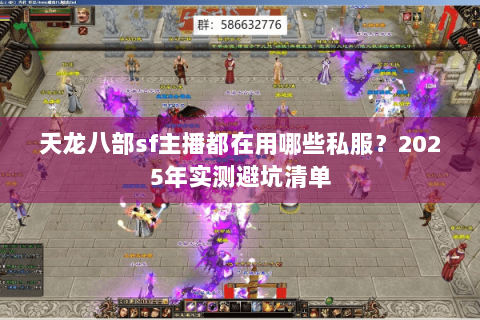 天龙八部sf主播都在用哪些私服?2025年实测避坑清单 天龙八部sf主播都在用哪些私服?2025年实测避坑清单