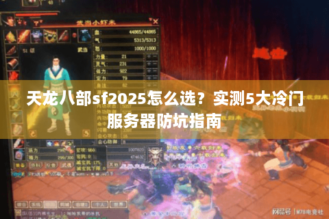 天龙八部sf2025怎么选？实测5大冷门服务器防坑指南
