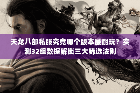 天龙八部私服究竟哪个版本最耐玩?实测32组数据解锁三大筛选法则 天龙八部私服究竟哪个版本最耐玩?实测32组数据解锁三大筛选法则